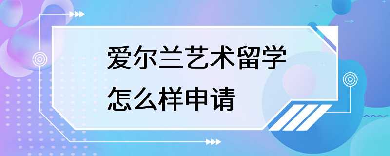 爱尔兰艺术留学怎么样申请