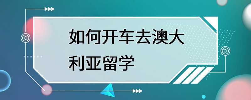 如何开车去澳大利亚留学