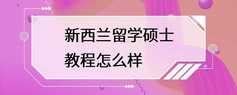 新西兰留学硕士教程怎么样