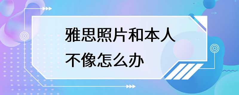 雅思照片和本人不像怎么办