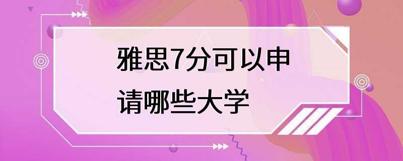 雅思7分可以申请哪些大学