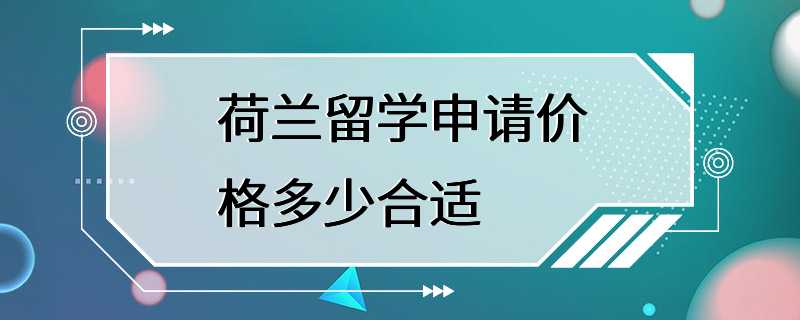 荷兰留学申请价格多少合适