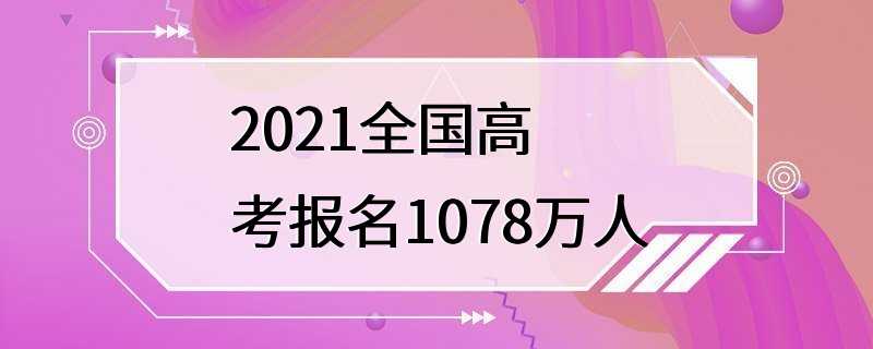 2021全国高考报名1078万人