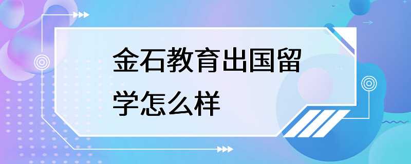 金石教育出国留学怎么样