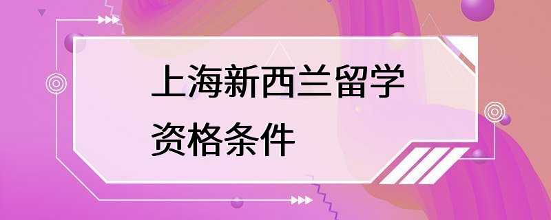 上海新西兰留学资格条件