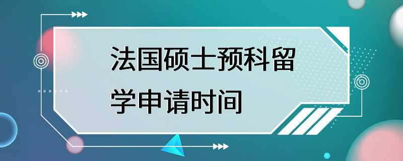 法国硕士预科留学申请时间