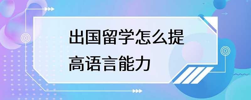 出国留学怎么提高语言能力