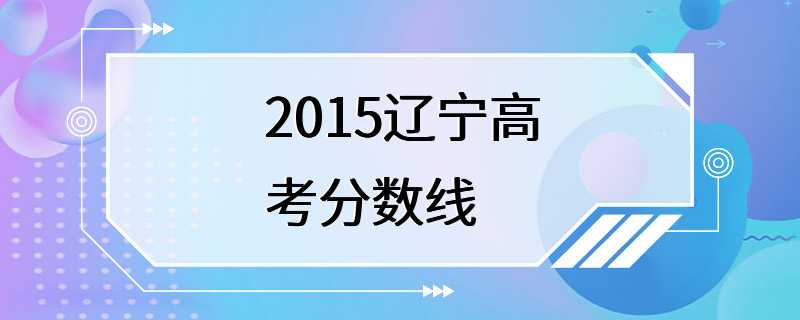 2015辽宁高考分数线