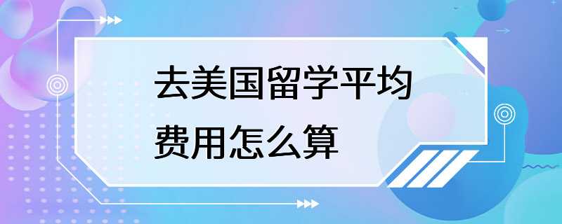 去美国留学平均费用怎么算