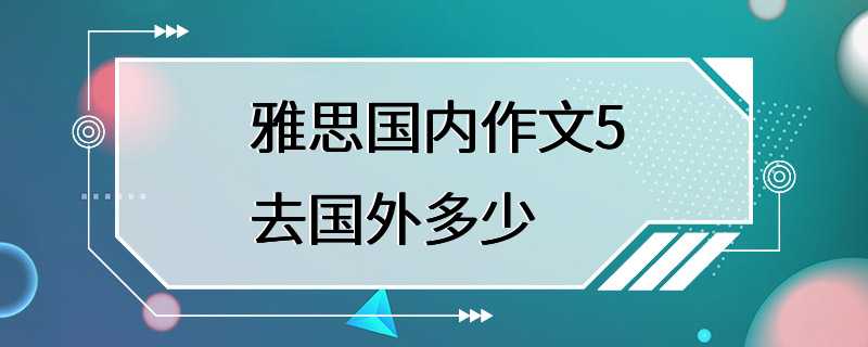 雅思国内作文5去国外多少