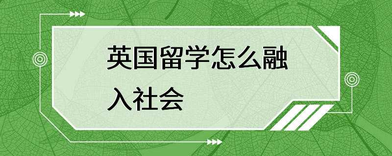 英国留学怎么融入社会