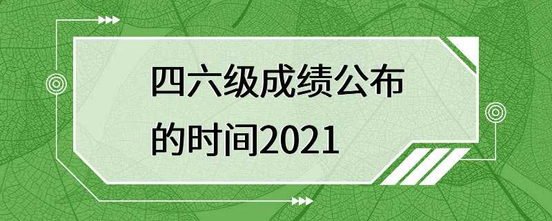 四六级成绩公布的时间2021