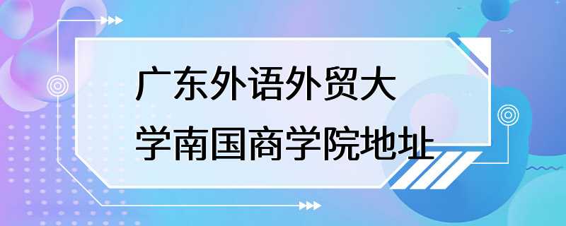 广东外语外贸大学南国商学院地址