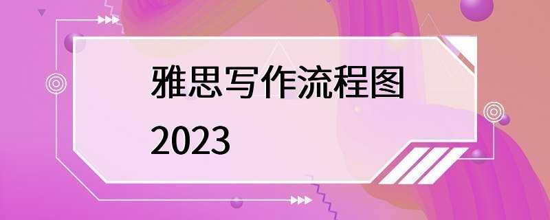 雅思写作流程图2023