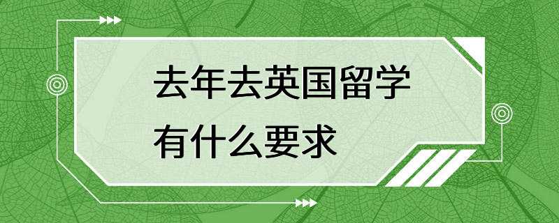 去年去英国留学有什么要求