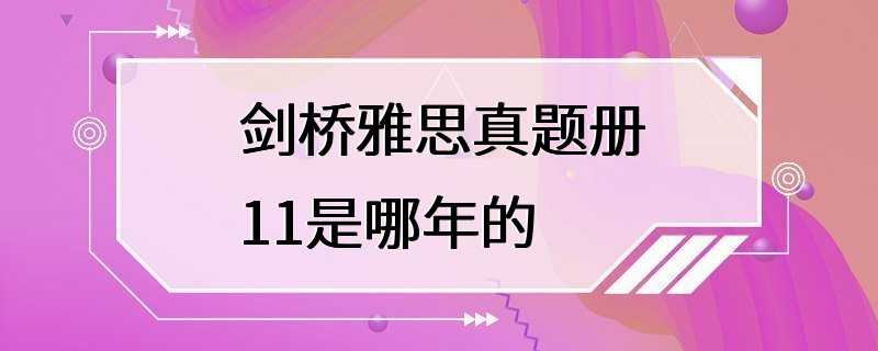 剑桥雅思真题册11是哪年的