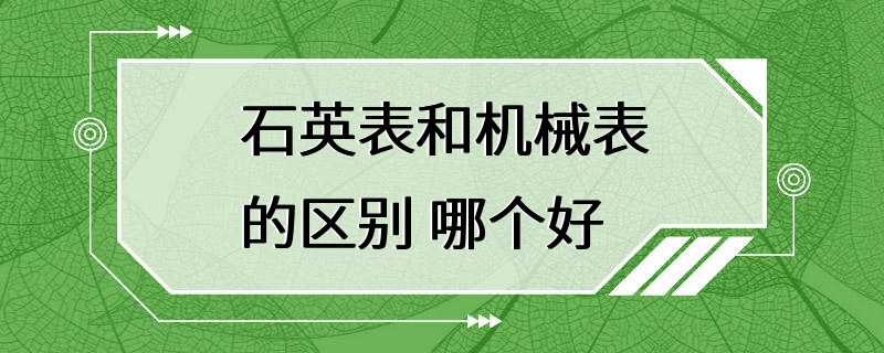 石英表和机械表的区别 哪个好