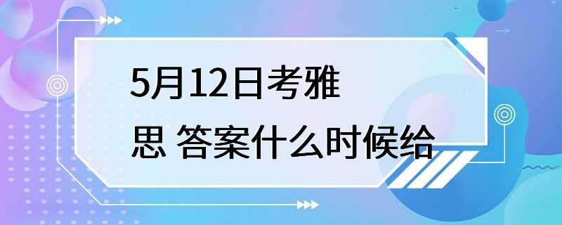 5月12日考雅思 答案什么时候给