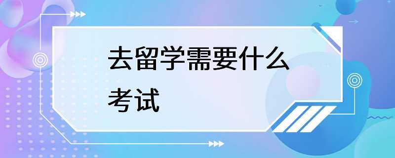 去留学需要什么考试