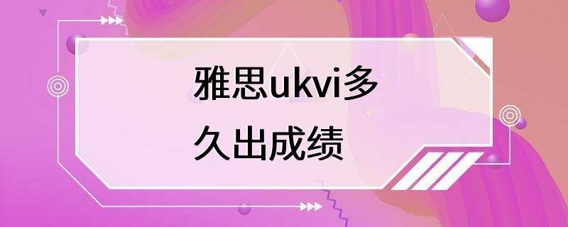 雅思ukvi多久出成绩