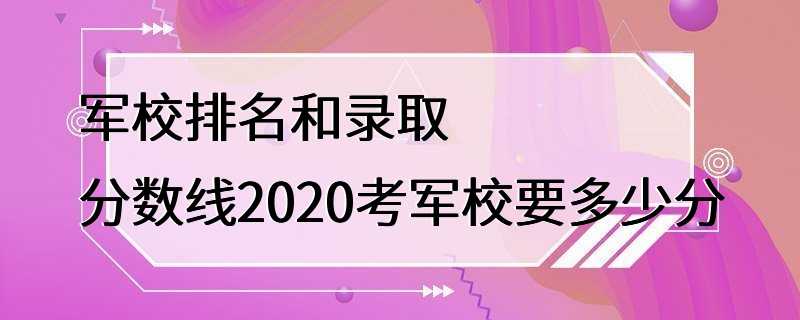 军校排名和录取分数线2020考军校要多少分