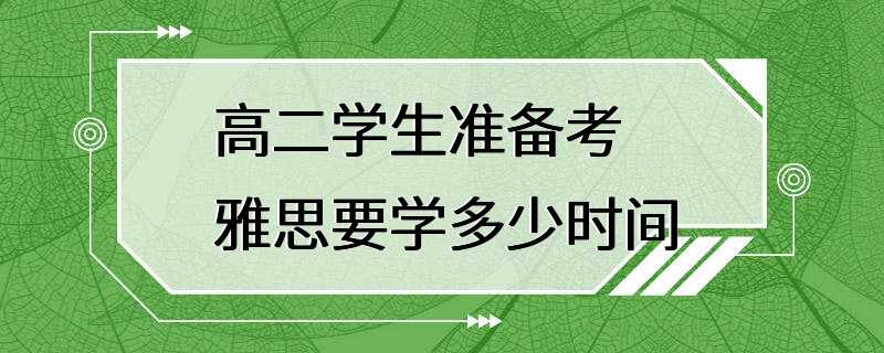 高二学生准备考雅思要学多少时间