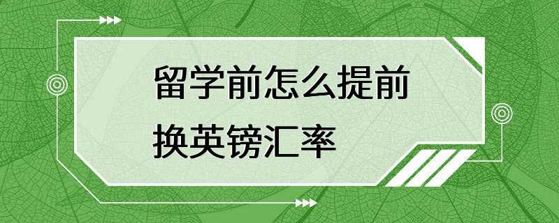 留学前怎么提前换英镑汇率