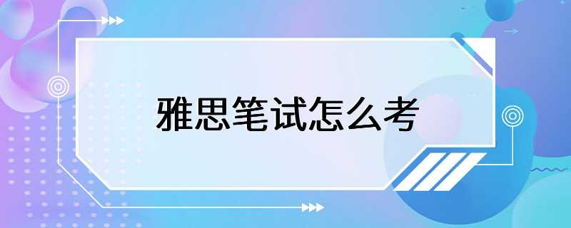 雅思笔试怎么考