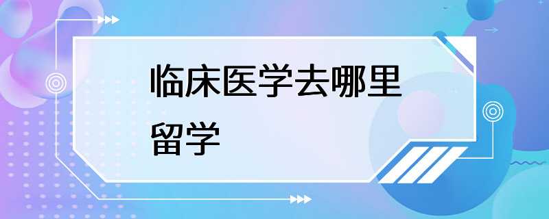 临床医学去哪里留学