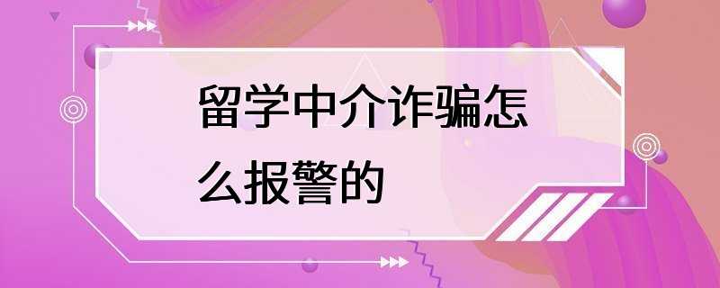 留学中介诈骗怎么报警的