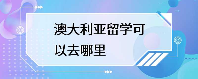 澳大利亚留学可以去哪里