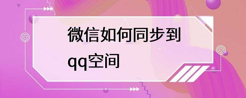 微信如何同步到qq空间