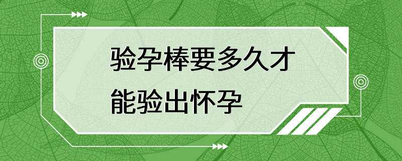 验孕棒要多久才能验出怀孕