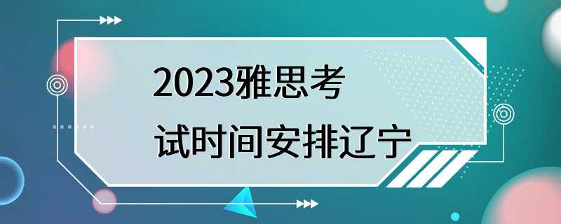 2023雅思考试时间安排辽宁