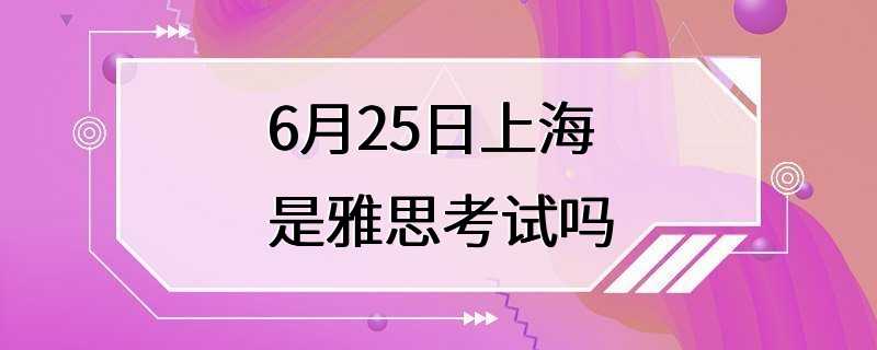 6月25日上海是雅思考试吗