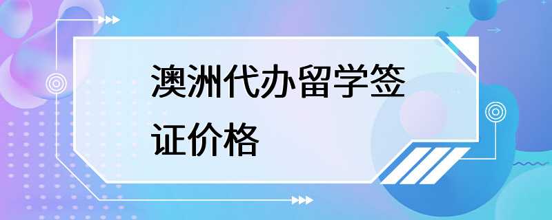 澳洲代办留学签证价格