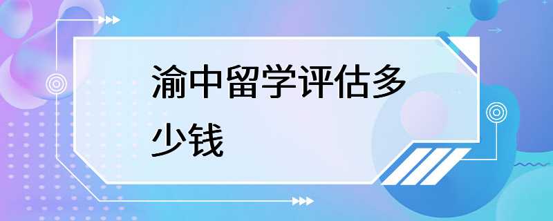 渝中留学评估多少钱