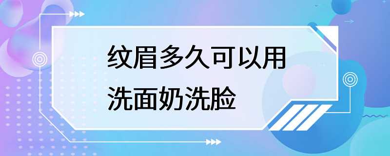 纹眉多久可以用洗面奶洗脸