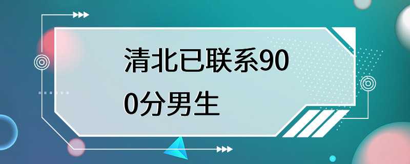 清北已联系900分男生