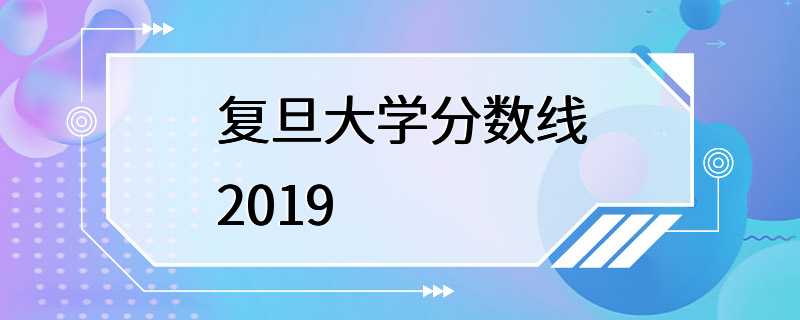 复旦大学分数线2019