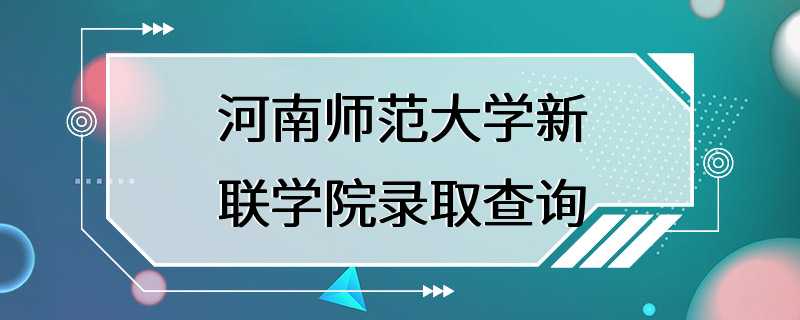 河南师范大学新联学院录取查询