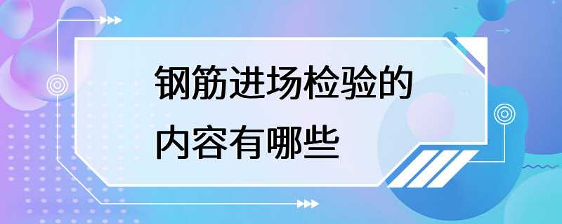 钢筋进场检验的内容有哪些