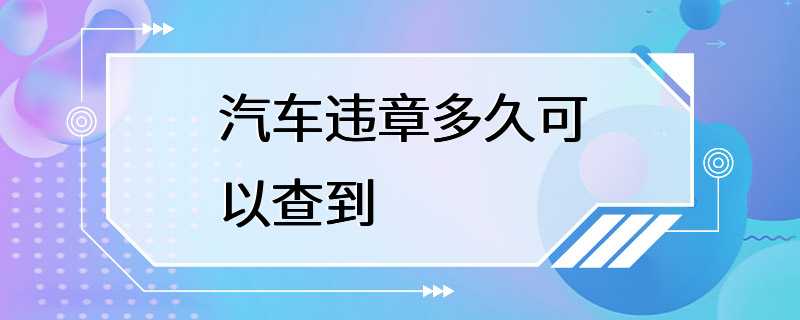 汽车违章多久可以查到