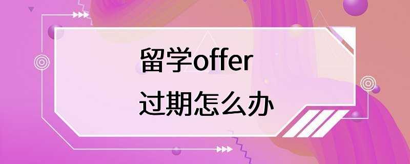 留学offer过期怎么办