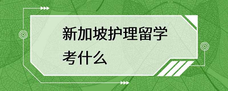 新加坡护理留学考什么