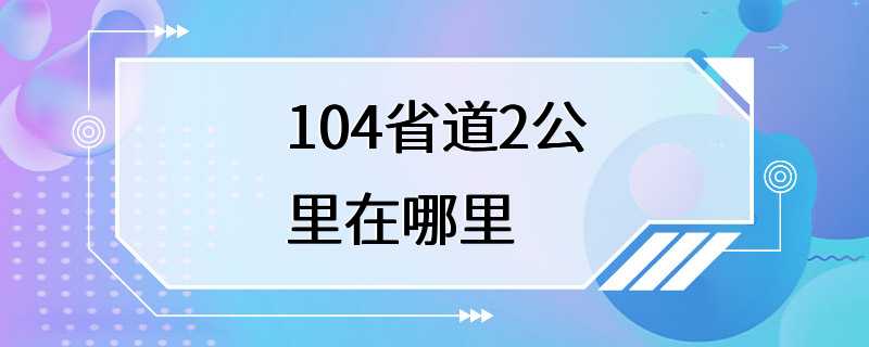 104省道2公里在哪里