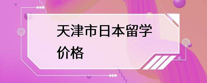 天津市日本留学价格