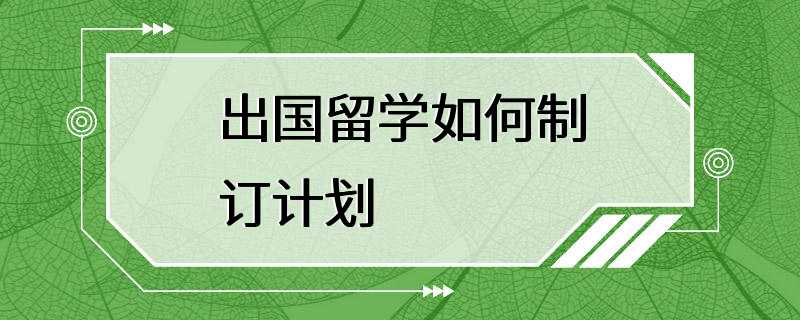 出国留学如何制订计划