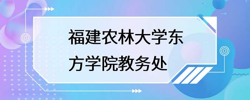 福建农林大学东方学院教务处