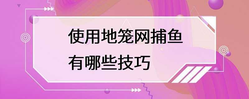 使用地笼网捕鱼有哪些技巧